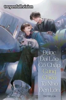 Được Đại Lão Cố Chấp Cưng Chiều Từ Nhỏ Đến Lớn