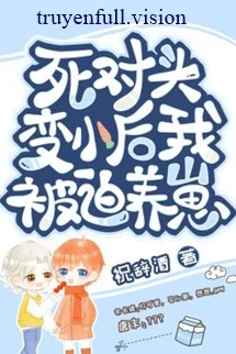 Sau Khi Biến Nhỏ, Tôi Bị Kẻ Thù Nuôi Dưỡng!