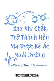 Sau Khi Chết, Trở Thành Hồn Ma Được Kẻ Ác Nuôi Dưỡng