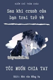 Sau Khi Crush Của Bạn Trai Trở Về, Tôi Muốn Chia Tay!