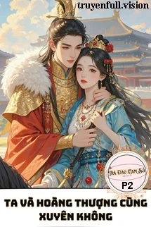 Ta Và Hoàng Thượng Cùng Xuyên Không P2