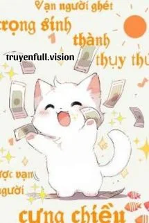 Vạn Người Ghét Trọng Sinh Thành Thụy Thú Được Vạn Người Cưng Chiều