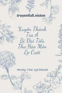 Xuyên Thành Tra A Bị Đại Tiểu Thư Hào Môn Ép Cưới