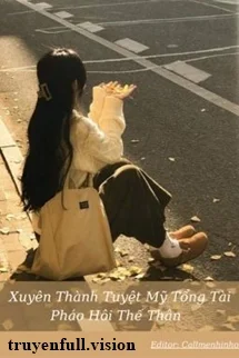 Xuyên Thành Tuyệt Mỹ Tổng Tài Pháo Hôi Thế Thân